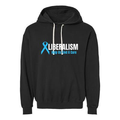Liberalism Help Us Find A Cure T For Conservatives Garment-Dyed Fleece Hoodie