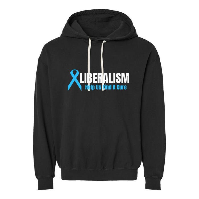 Liberalism Help Us Find A Cure T For Conservatives Garment-Dyed Fleece Hoodie