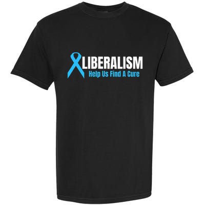 Liberalism Help Us Find A Cure T For Conservatives Garment-Dyed Heavyweight T-Shirt