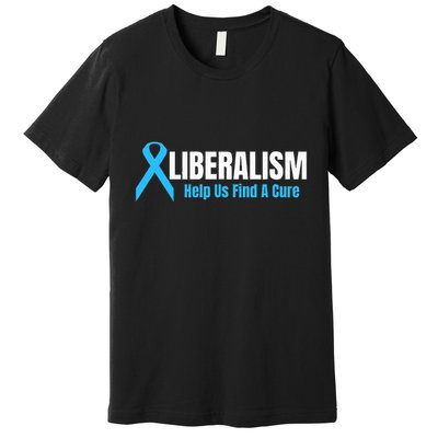 Liberalism Help Us Find A Cure T For Conservatives Premium T-Shirt