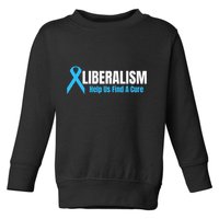 Liberalism Help Us Find A Cure T For Conservatives Toddler Sweatshirt