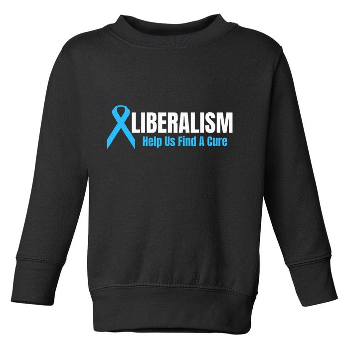 Liberalism Help Us Find A Cure T For Conservatives Toddler Sweatshirt