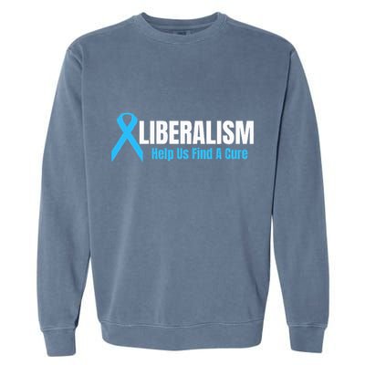 Liberalism Help Us Find A Cure T For Conservatives Garment-Dyed Sweatshirt