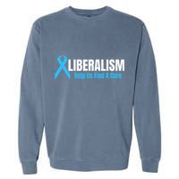 Liberalism Help Us Find A Cure T For Conservatives Garment-Dyed Sweatshirt