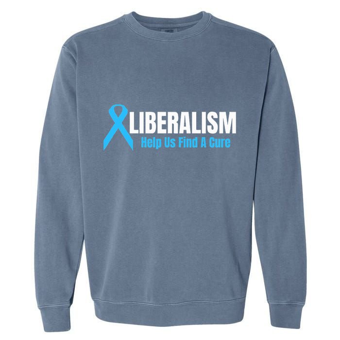 Liberalism Help Us Find A Cure T For Conservatives Garment-Dyed Sweatshirt
