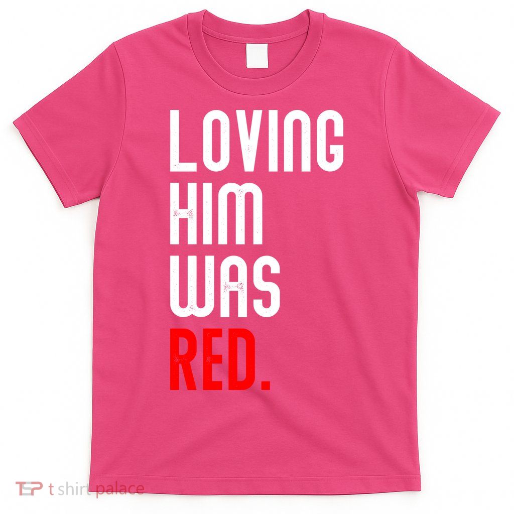 Loving Him Was Red T-Shirt