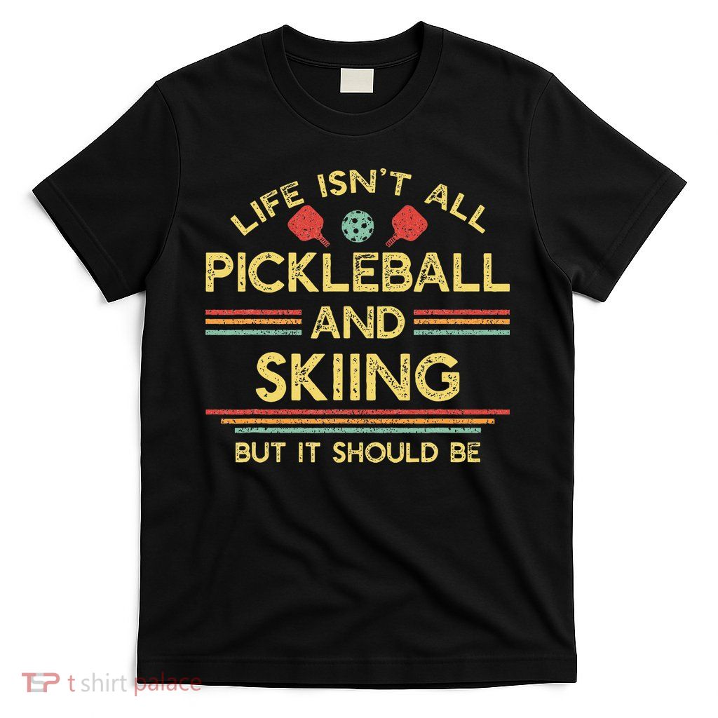 Life IsnT All Pickleball And Skiing For Ski Lover T-Shirt