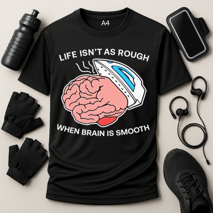 Life Isn’t As Rough When Brain Is Smooth Performance Shirt