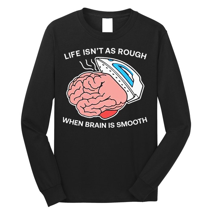 Life Isn’t As Rough When Brain Is Smooth Long Sleeve Shirt