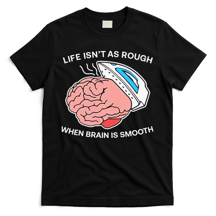 Life Isn’t As Rough When Brain Is Smooth T-Shirt