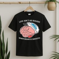 Life Isn’t As Rough When Brain Is Smooth T-Shirt