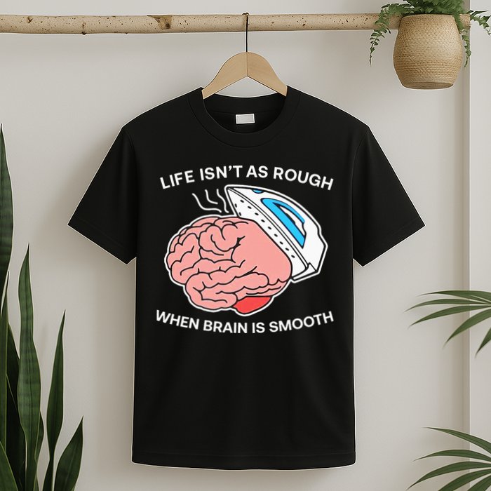Life Isn’t As Rough When Brain Is Smooth T-Shirt