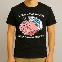 Life Isn’t As Rough When Brain Is Smooth T-Shirt