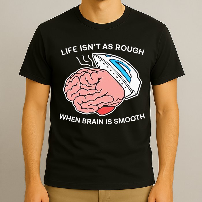 Life Isn’t As Rough When Brain Is Smooth T-Shirt