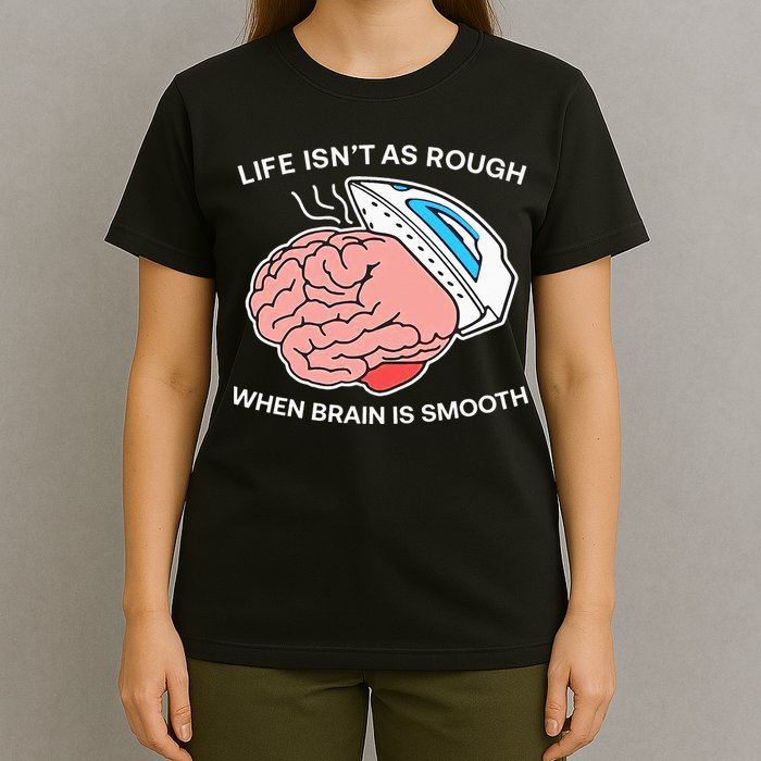 Life Isn’t As Rough When Brain Is Smooth T-Shirt