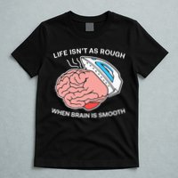 Life Isn’t As Rough When Brain Is Smooth T-Shirt