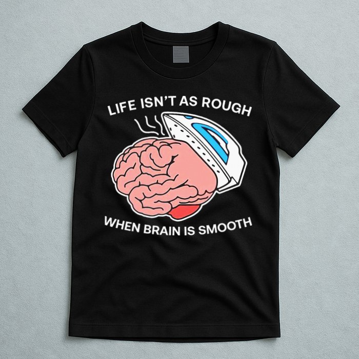 Life Isn’t As Rough When Brain Is Smooth T-Shirt