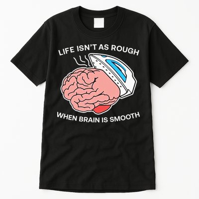 Life Isn’t As Rough When Brain Is Smooth Tall T-Shirt
