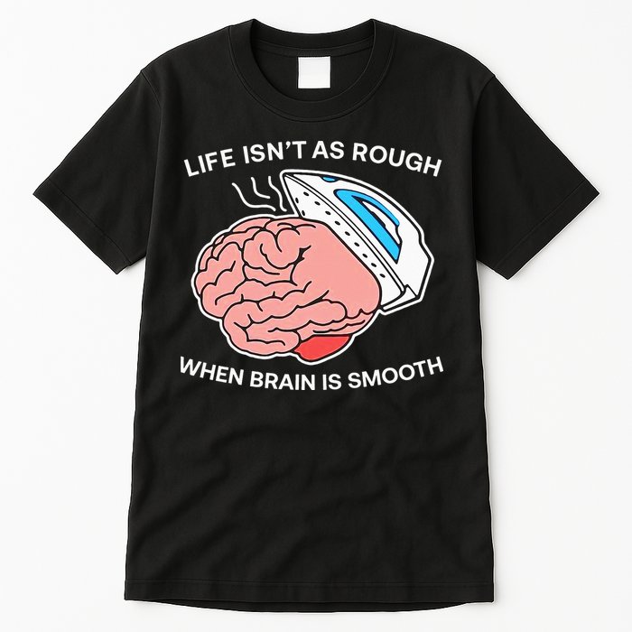 Life Isn’t As Rough When Brain Is Smooth Tall T-Shirt