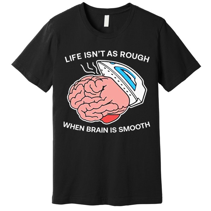 Life Isn’t As Rough When Brain Is Smooth Premium T-Shirt