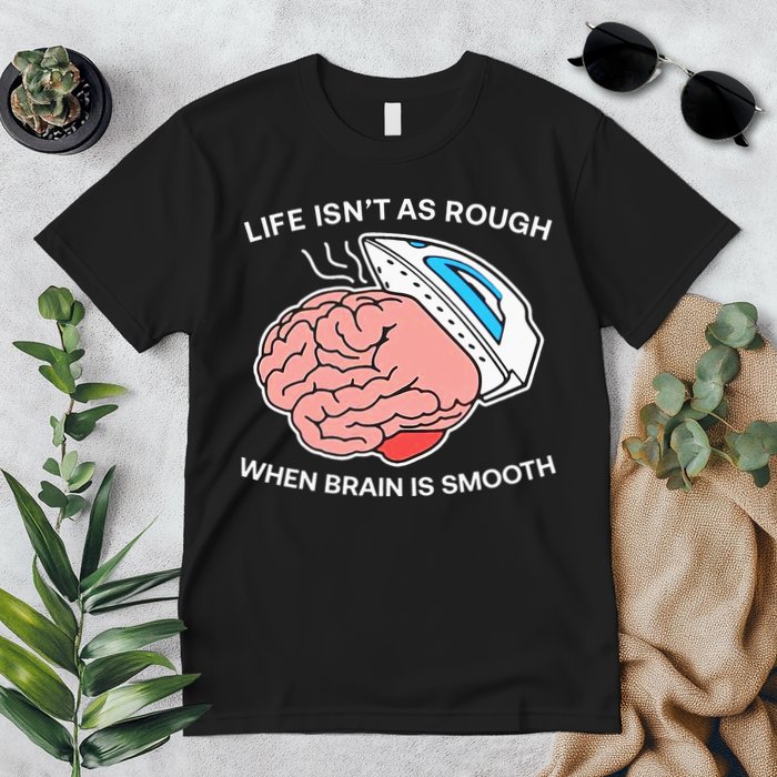 Life Isn’t As Rough When Brain Is Smooth Premium T-Shirt