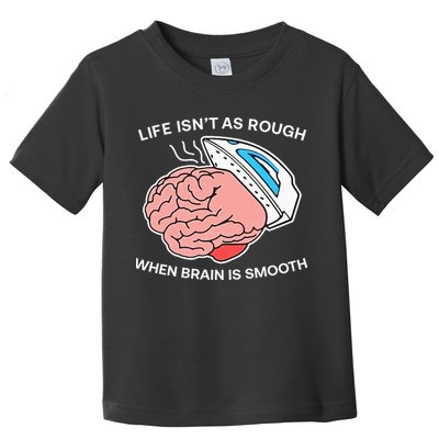 Life Isn’t As Rough When Brain Is Smooth Toddler T-Shirt