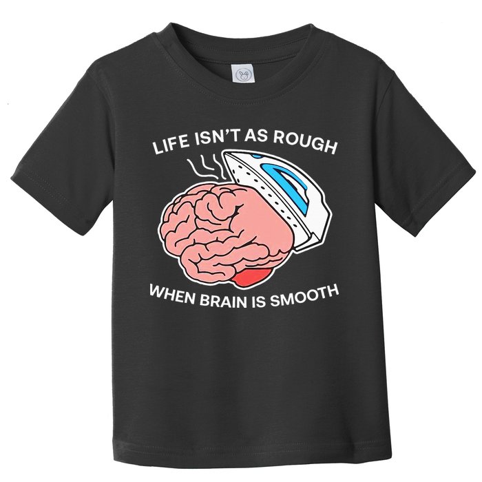 Life Isn’t As Rough When Brain Is Smooth Toddler T-Shirt
