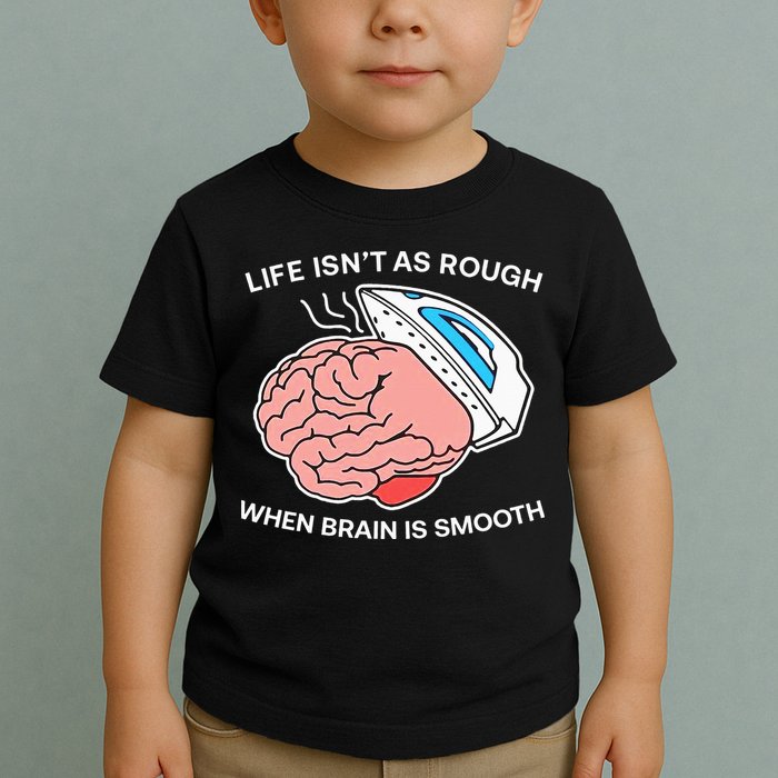 Life Isn’t As Rough When Brain Is Smooth Toddler T-Shirt