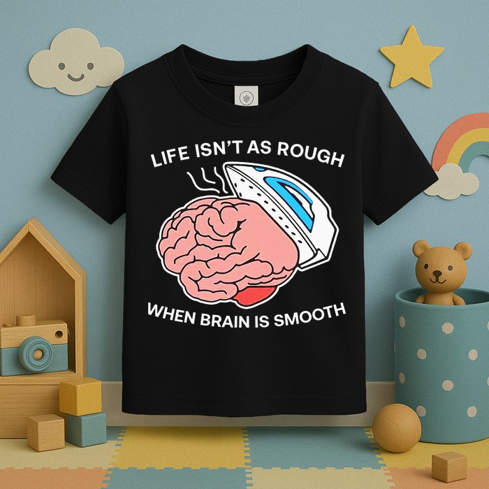 Life Isn’t As Rough When Brain Is Smooth Toddler T-Shirt