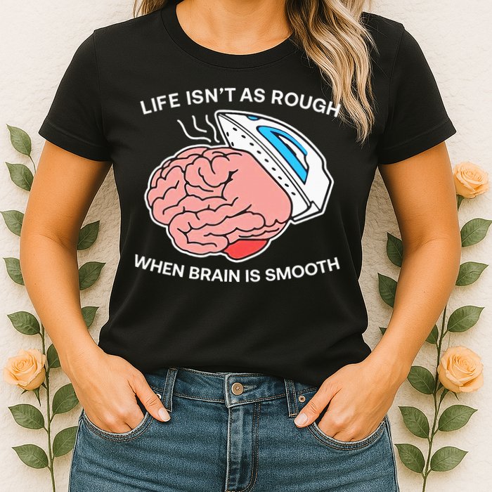 Life Isn’t As Rough When Brain Is Smooth Womens T-Shirt
