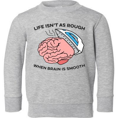 Life Isn't As Rough, When Brain Is Smooth Toddler Sweatshirt