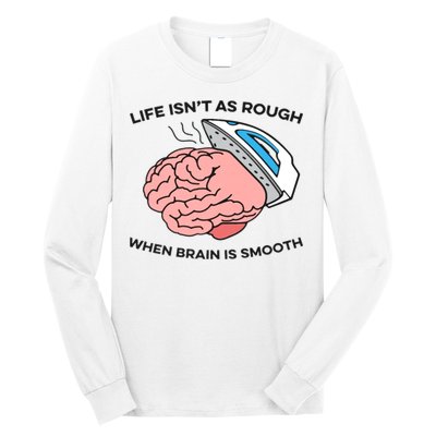 Life Isn't As Rough, When Brain Is Smooth Long Sleeve Shirt