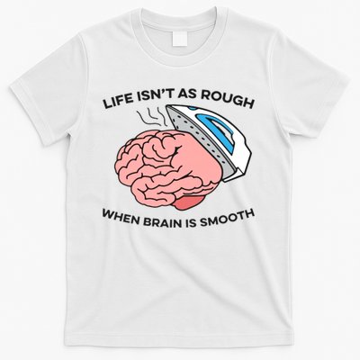 Life Isn't As Rough, When Brain Is Smooth T-Shirt
