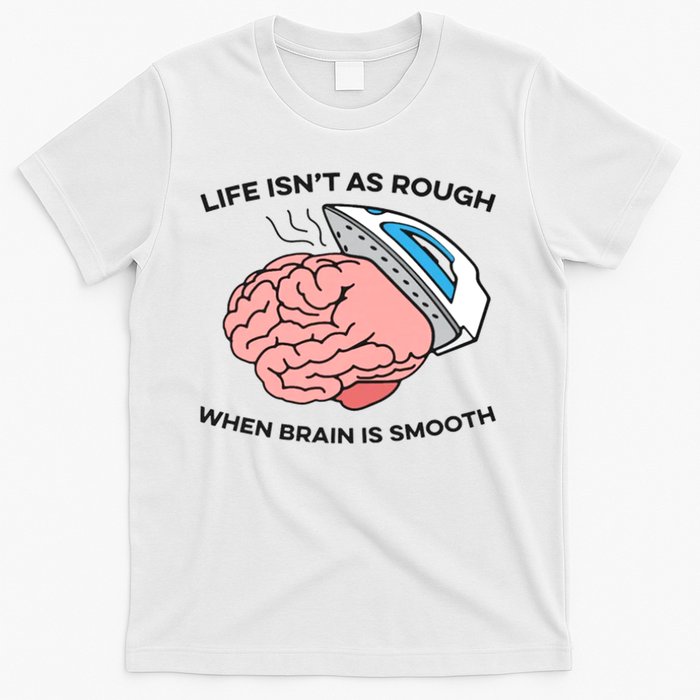 Life Isn't As Rough, When Brain Is Smooth T-Shirt