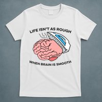 Life Isn't As Rough, When Brain Is Smooth T-Shirt