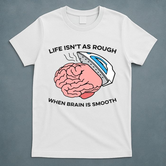 Life Isn't As Rough, When Brain Is Smooth T-Shirt