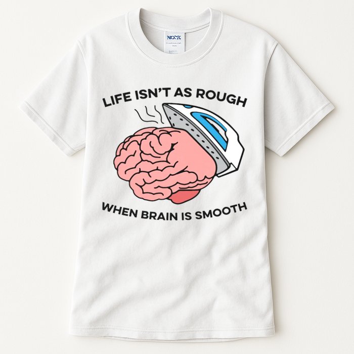 Life Isn't As Rough, When Brain Is Smooth Tall T-Shirt