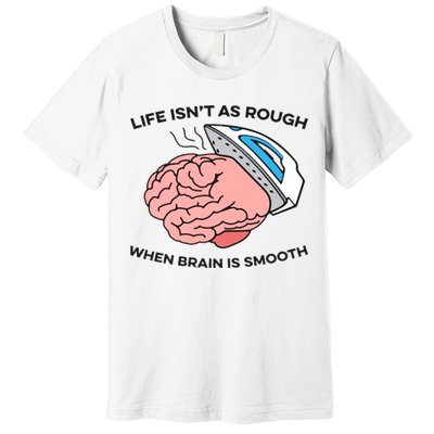 Life Isn't As Rough, When Brain Is Smooth Premium T-Shirt