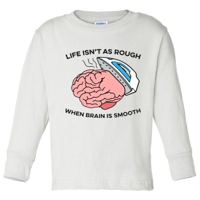 Life Isn't As Rough, When Brain Is Smooth Toddler Long Sleeve Shirt
