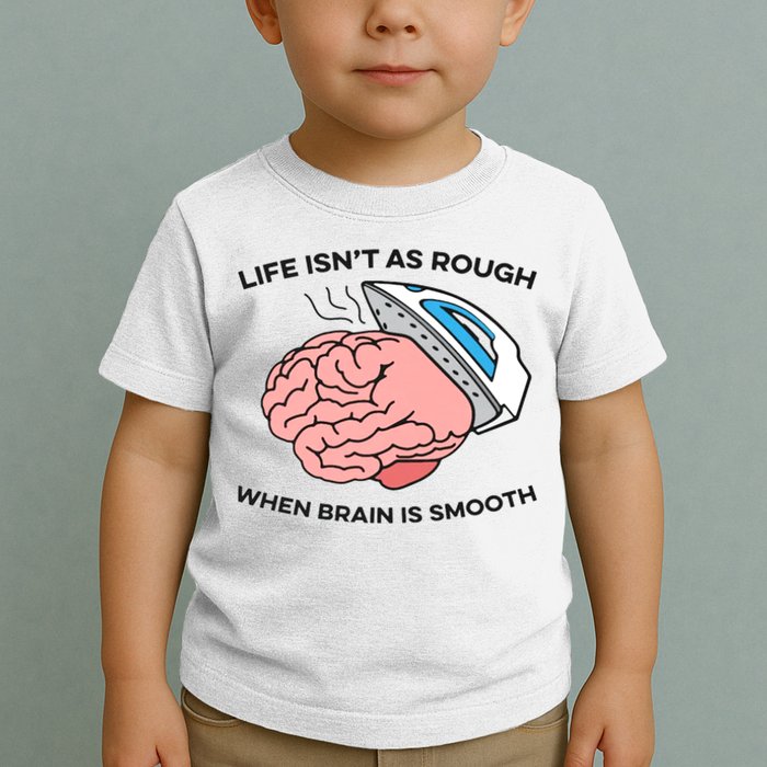 Life Isn't As Rough, When Brain Is Smooth Toddler T-Shirt