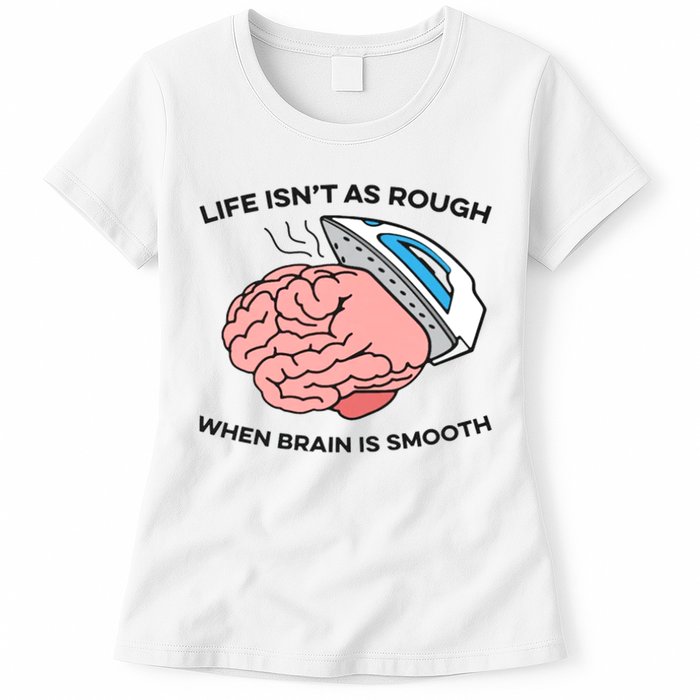 Life Isn't As Rough, When Brain Is Smooth Womens T-Shirt