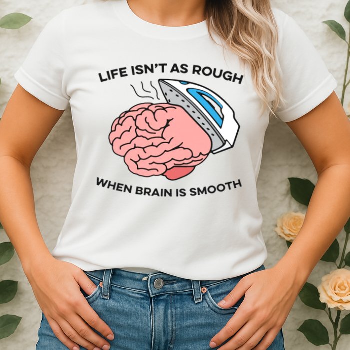 Life Isn't As Rough, When Brain Is Smooth Womens T-Shirt