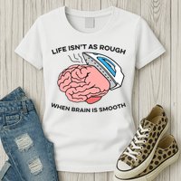 Life Isn't As Rough, When Brain Is Smooth Womens T-Shirt