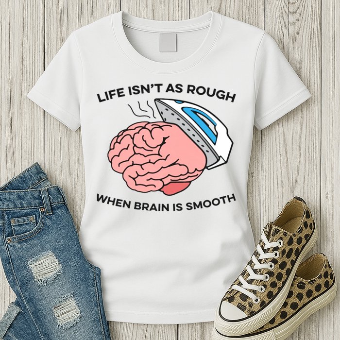 Life Isn't As Rough, When Brain Is Smooth Womens T-Shirt