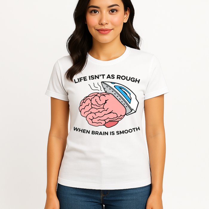 Life Isn't As Rough, When Brain Is Smooth Womens T-Shirt