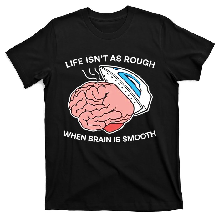 Life Isn’t As Rough When Brain Is Smooth T-Shirt