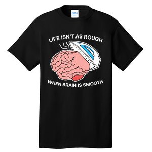 Life Isn’t As Rough When Brain Is Smooth Tall T-Shirt