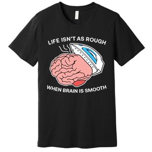 Life Isn’t As Rough When Brain Is Smooth Premium T-Shirt