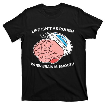 Life Isn’t As Rough When Brain Is Smooth T-Shirt