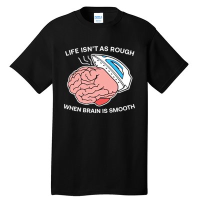 Life Isn’t As Rough When Brain Is Smooth Tall T-Shirt